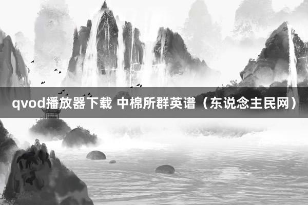 qvod播放器下载 中棉所群英谱(东说念主民网)