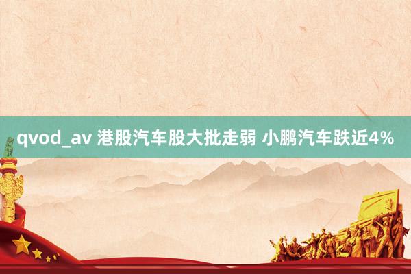 qvod_av 港股汽车股大批走弱 小鹏汽车跌近4%