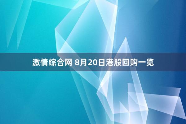 激情综合网 8月20日港股回购一览