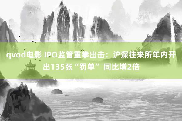 qvod电影 IPO监管重拳出击：沪深往来所年内开出135张“罚单” 同比增2倍